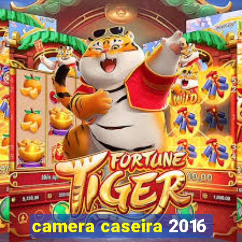 camera caseira 2016